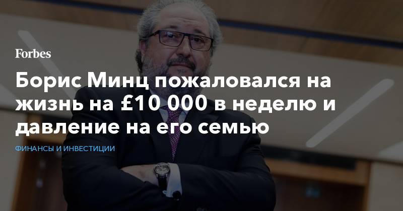 Борис Минц - Борис Минц пожаловался на жизнь на £10 000 в неделю и давление на его семью - forbes.ru - Лондон