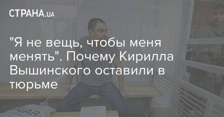 "Я не вещь, чтобы меня менять". Почему Кирилла Вышинского оставили в тюрьме
