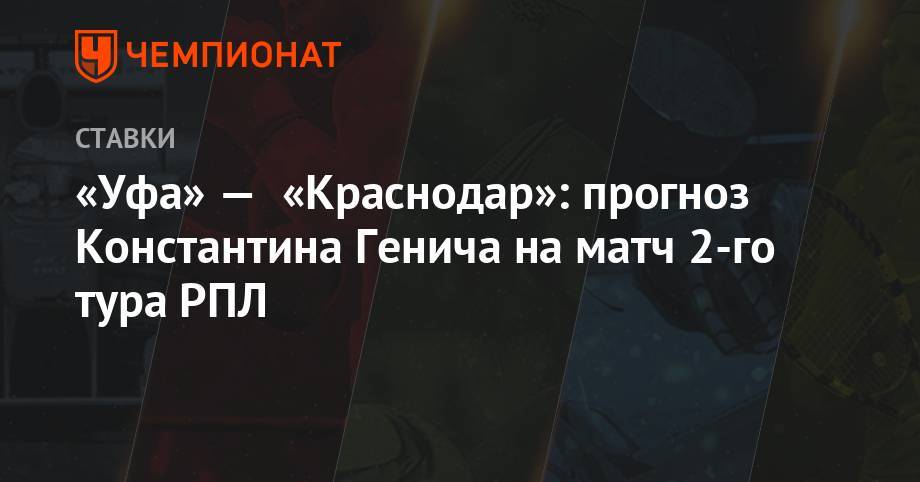 «Уфа» — «Краснодар»: прогноз Константина Генича на матч 2-го тура РПЛ