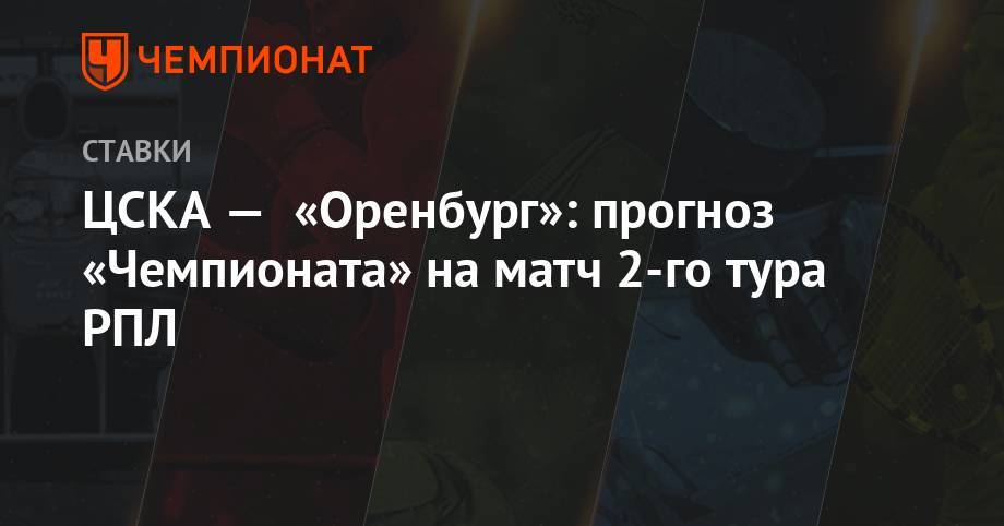 ЦСКА — «Оренбург»: прогноз «Чемпионата» на матч 2-го тура РПЛ