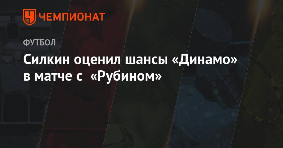 Силкин оценил шансы «Динамо» в матче с «Рубином»
