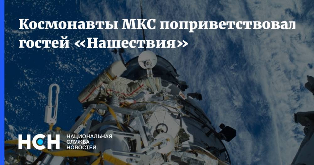 Космонавты МКС поприветствовали гостей «НАШЕСТВИЯ»