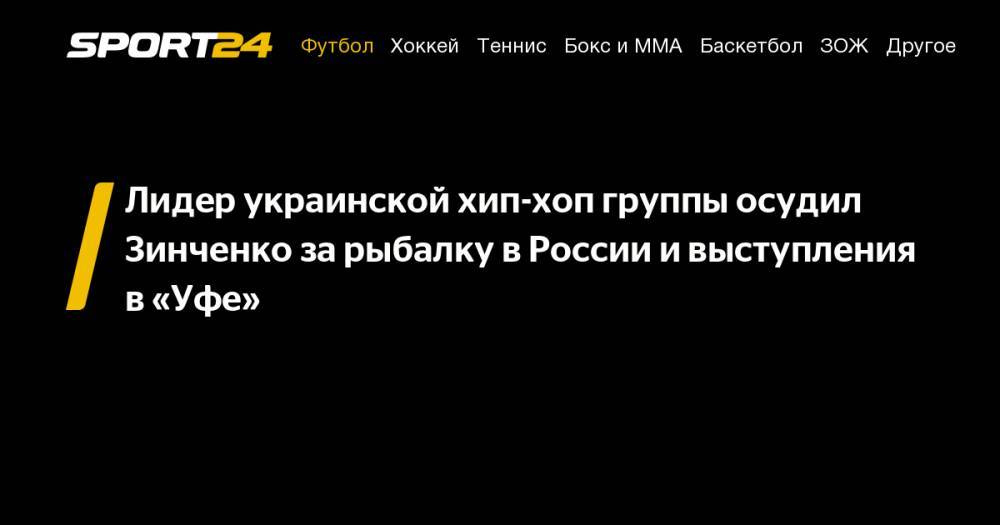 Лидер украинской хип-хоп группы осудил Зинченко за&nbsp;рыбалку в&nbsp;России и&nbsp;выступления в&nbsp;«Уфе»
