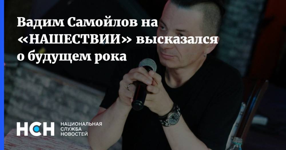 Вадим Самойлов на «НАШЕСТВИЕ» высказался о будущем рока