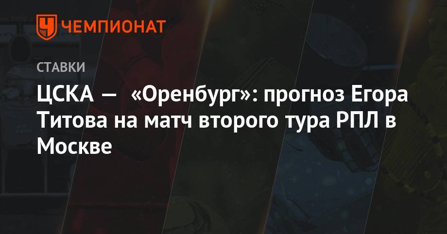 ЦСКА — «Оренбург»: прогноз Егора Титова на матч второго тура РПЛ в Москве