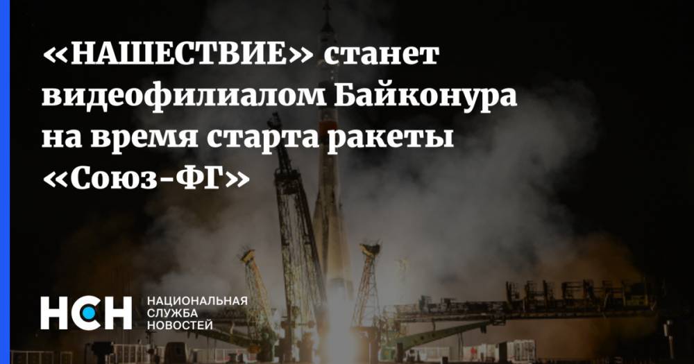 «НАШЕСТВИЕ» станет видеофилиалом Байконура на время старта ракеты «Союз-ФГ»