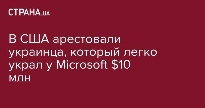 В США арестовали украинца, который легко украл у Microsoft $10 млн