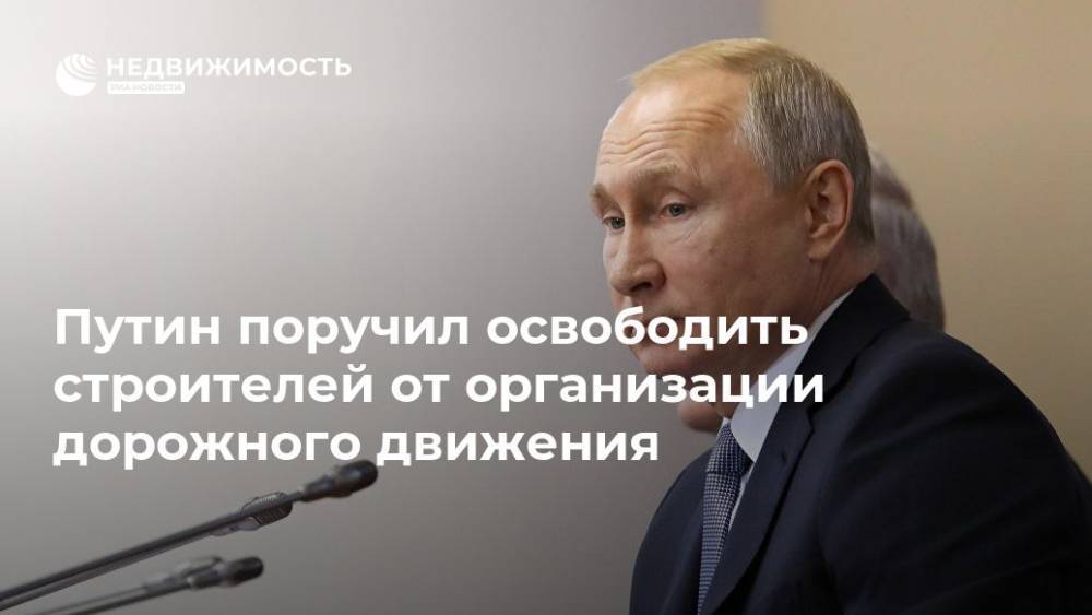 Путин поручил освободить строителей от организации дорожного движения