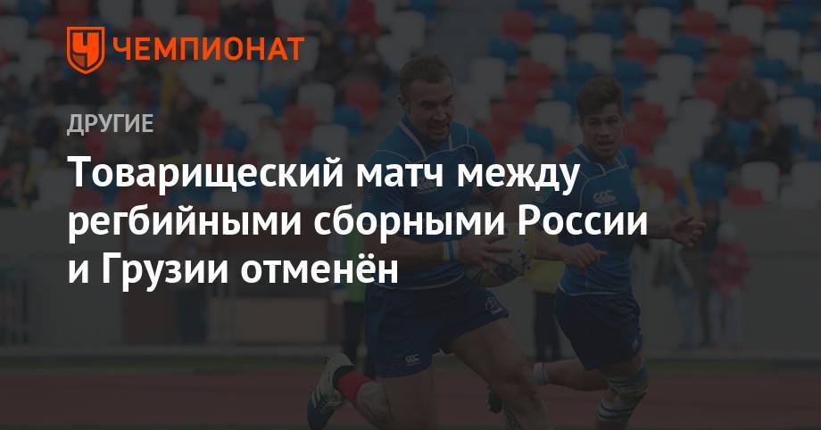 Товарищеский матч между регбийными сборными России и Грузии отменён