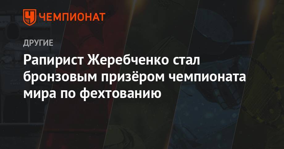 Рапирист Жеребченко стал бронзовым призёром чемпионата мира по фехтованию