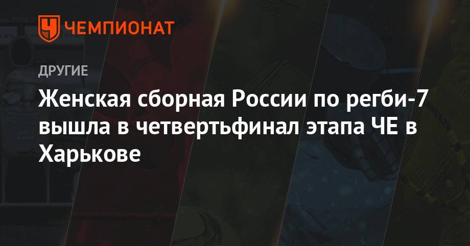 Женская сборная России по регби-7 вышла в четвертьфинал этапа ЧЕ в Харькове