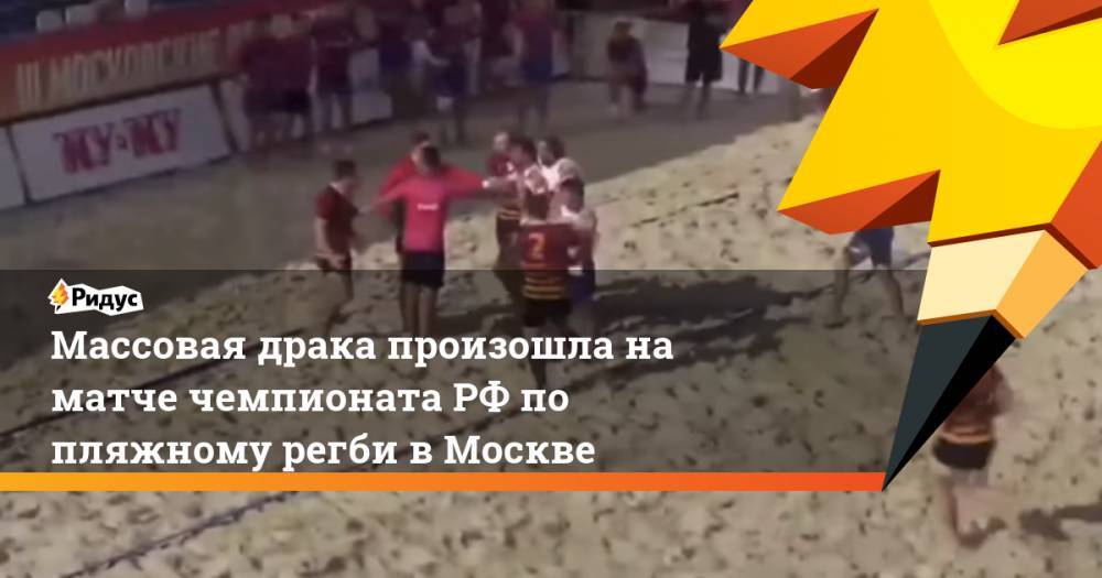 Массовая драка произошла на матче чемпионата РФ по пляжному регби в Москве. Ридус