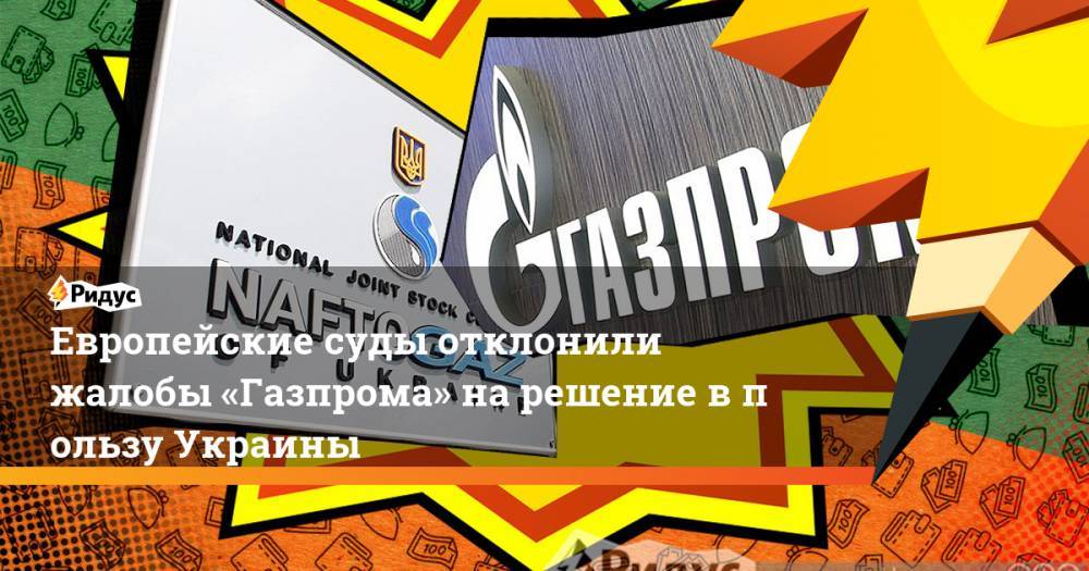 Европейские суды отклонили жалобы «Газпрома» на&nbsp;решение в&nbsp;пользу Украины. Ридус