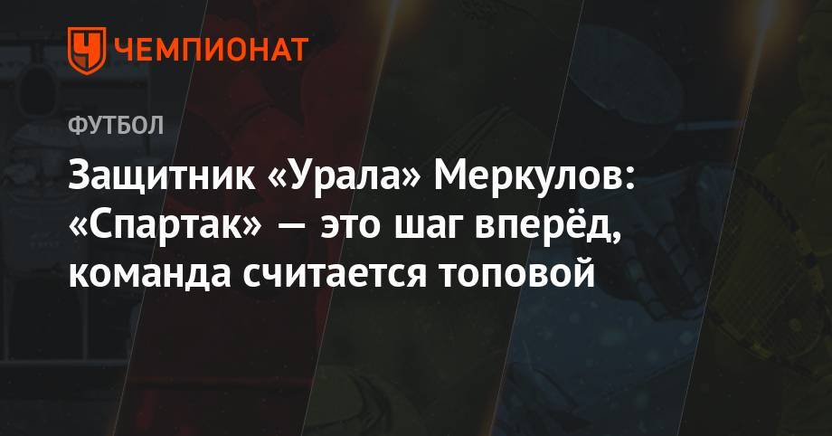 Защитник «Урала» Меркулов: «Спартак» — это шаг вперёд, команда считается топовой