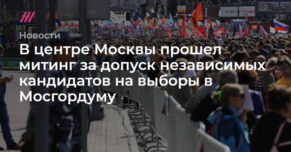 В центре Москвы прошел митинг за допуск независимых кандидатов на выборы в Мосгордуму