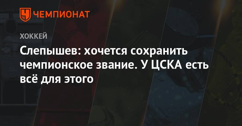 Слепышев: хочется сохранить чемпионское звание. У ЦСКА есть всё для этого