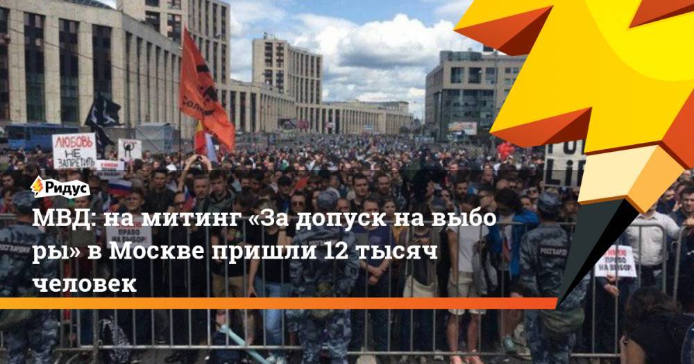 МВД: на&nbsp;митинг «За&nbsp;допуск на&nbsp;выборы» в&nbsp;Москве пришли 12 тысяч человек. Ридус