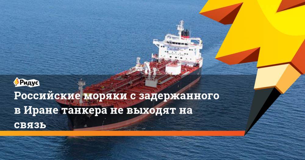 Российские моряки с задержанного в Иране танкера не выходят на связь. Ридус