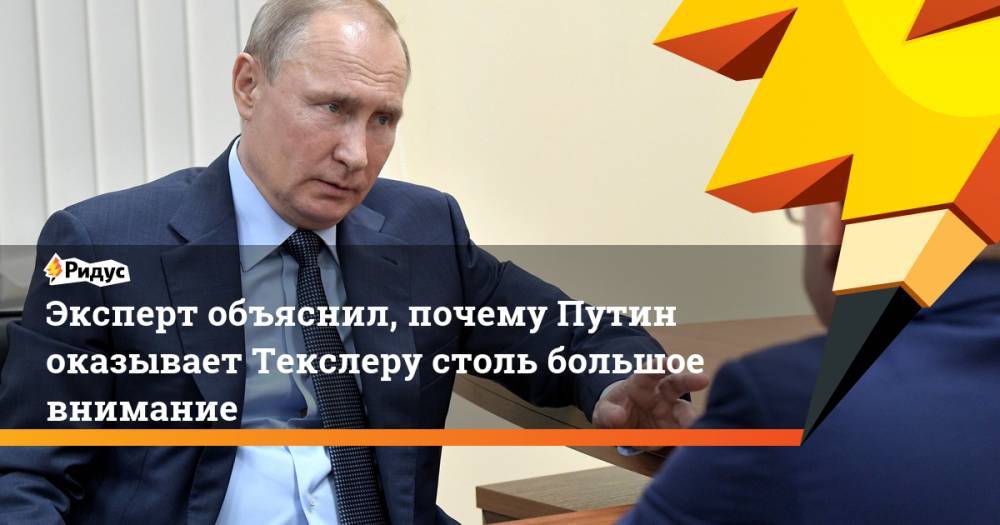 Эксперт объяснил, почему Путин оказывает Текслеру столь большое внимание. Ридус