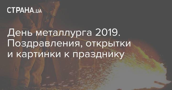 День металлурга 2019. Поздравления, открытки и картинки к празднику
