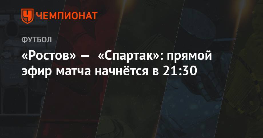 «Ростов» — «Спартак»: прямой эфир матча начнётся в 21:30