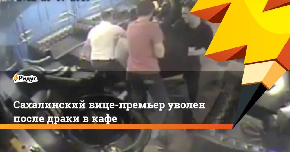 Сахалинский вице-премьер уволен после драки в кафе. Ридус