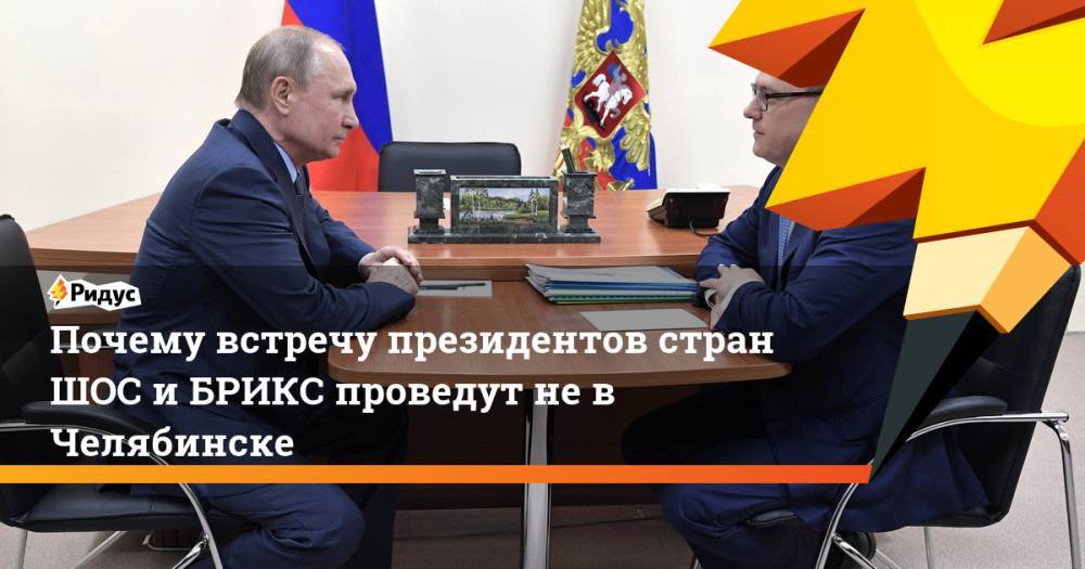 Почему встречу президентов стран ШОС и БРИКС проведут не в Челябинске. Ридус