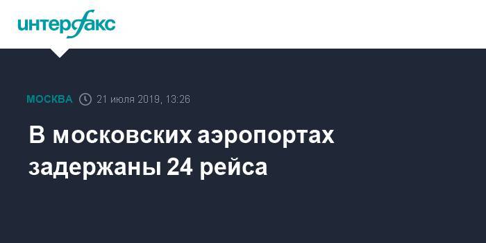 В московских аэропортах задержаны 24 рейса