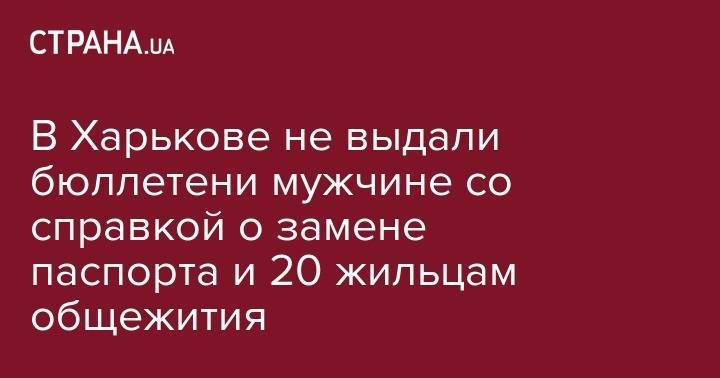 В Харькове не выдали бюллетени мужчине со справкой и 20 жильцам общежития