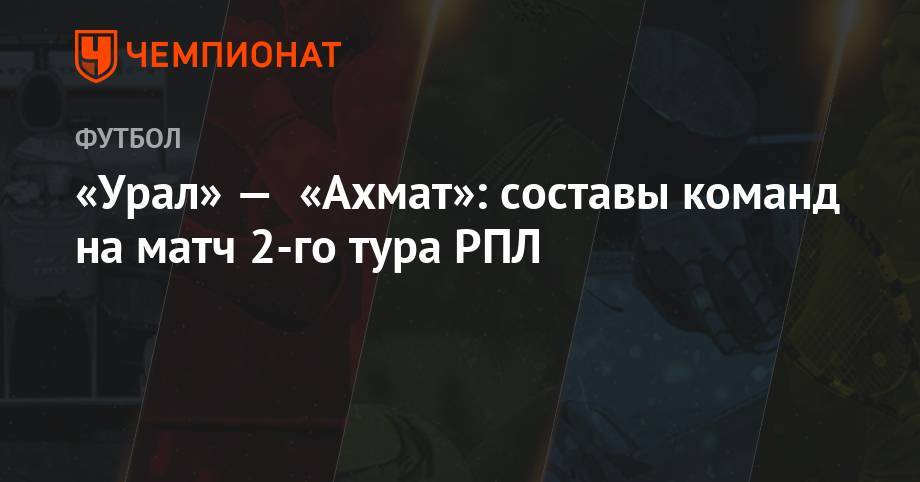 «Урал» — «Ахмат»: составы команд на матч 2-го тура РПЛ