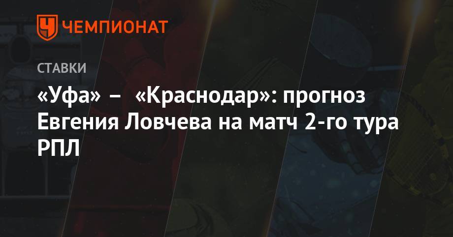 «Уфа» – «Краснодар»: прогноз Евгения Ловчева на матч 2-го тура РПЛ