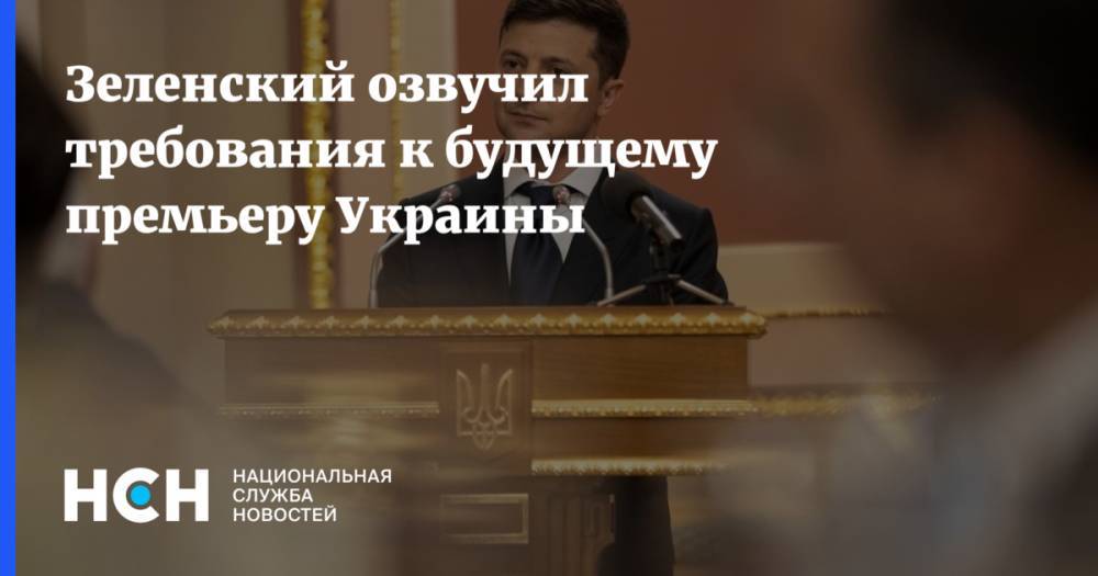 Зеленский озвучил требования к будущему премьеру Украины