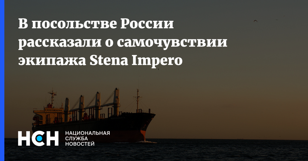 В посольстве России рассказали о самочувствии экипажа Stena Impero