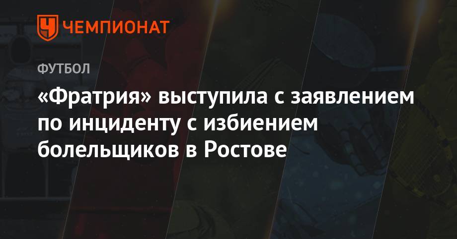 «Фратрия» выступила с заявлением по инциденту с избиением болельщиков в Ростове