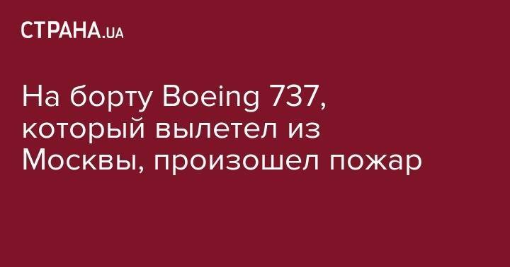 На борту Boeing&nbsp;737, который вылетел из Москвы, произошел пожар