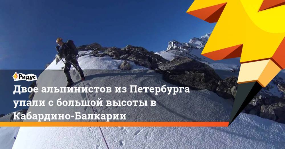 Двое альпинистов из Петербурга упали с большой высоты в Кабардино-Балкарии. Ридус