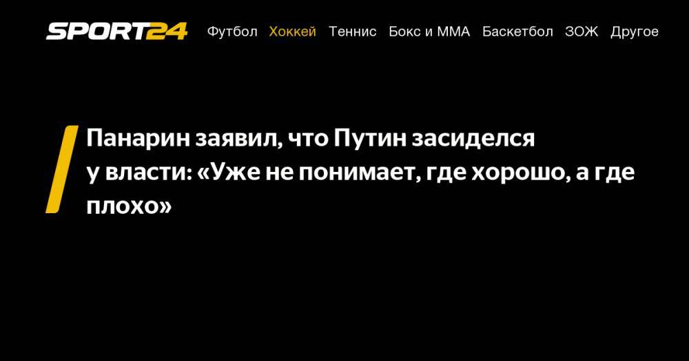 Панарин заявил, что Путин засиделся у&nbsp;власти: «Уже не&nbsp;понимает, где хорошо, а&nbsp;где плохо»
