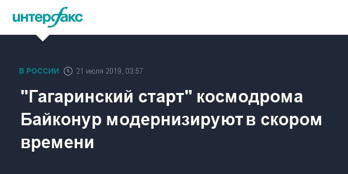 "Гагаринский старт" космодрома Байконур модернизируют в скором времени
