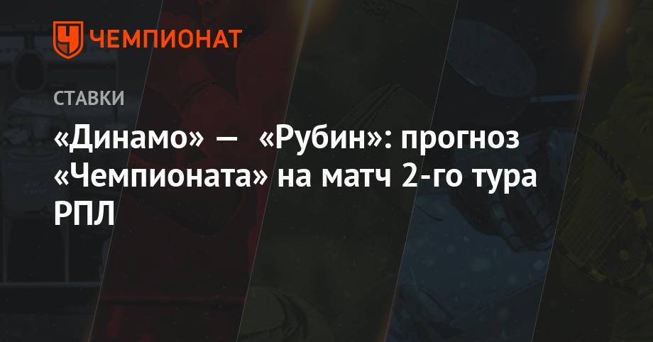 «Динамо» — «Рубин»: прогноз «Чемпионата» на матч 2-го тура РПЛ