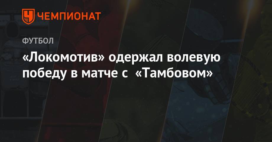 «Локомотив» одержал волевую победу в матче с «Тамбовом»