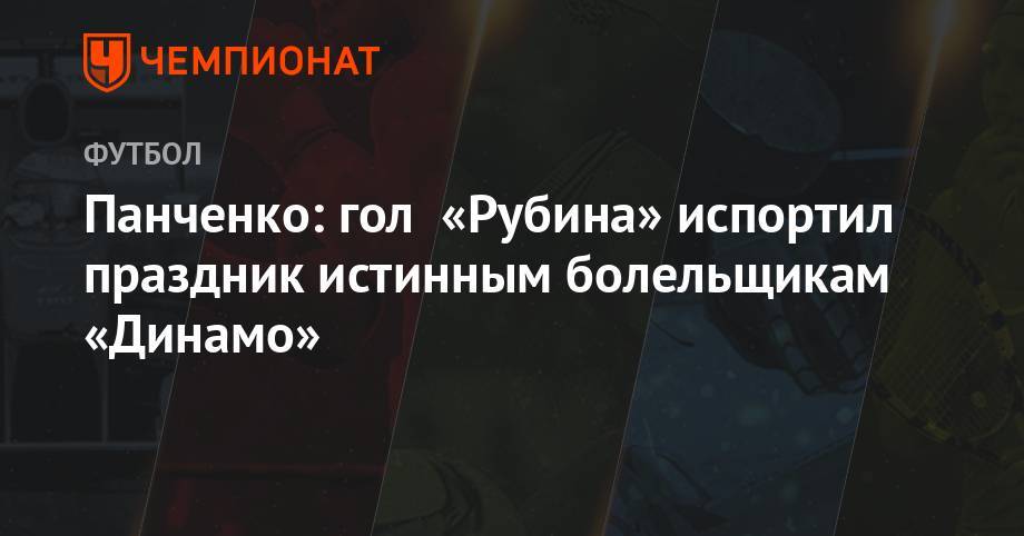 Панченко: гол «Рубина» испортил праздник истинным болельщикам «Динамо»