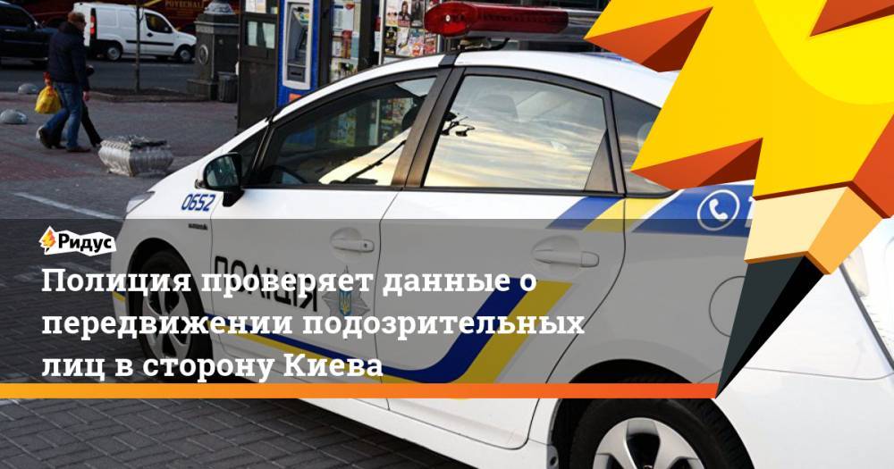 Полиция проверяет данные о передвижении подозрительных лиц в сторону Киева. Ридус