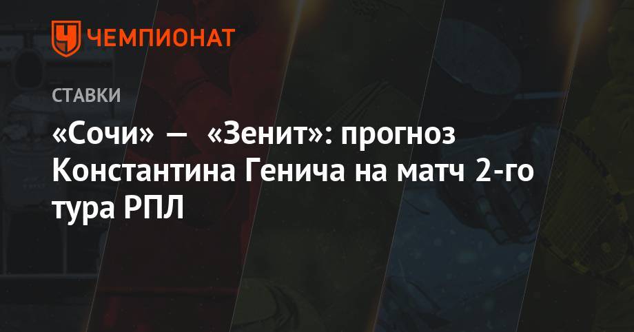 «Сочи» — «Зенит»: прогноз Константина Генича на матч 2-го тура РПЛ