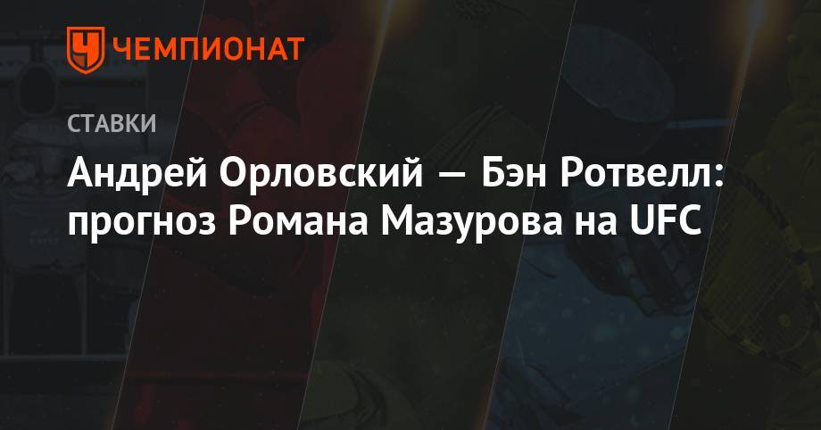 Андрей Орловский — Бэн Ротвелл: прогноз Романа Мазурова на UFC