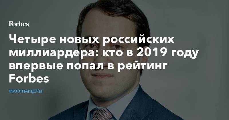Четыре новых российских миллиардера: кто в 2019 году впервые попал в рейтинг Forbes