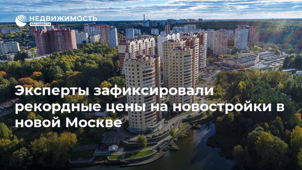 Эксперты зафиксировали рекордные цены на новостройки в новой Москве