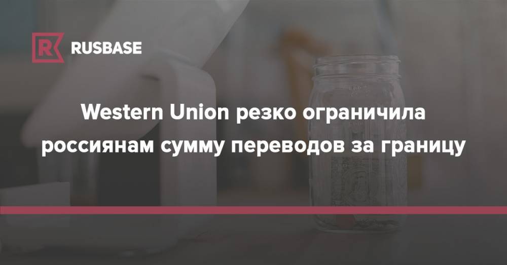 Western Union резко ограничила россиянам сумму переводов за границу