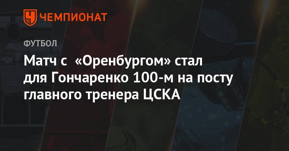 Матч с «Оренбургом» стал для Гончаренко 100-м на посту главного тренера ЦСКА