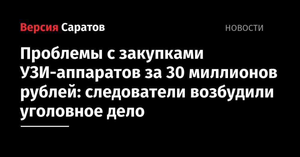 Проблемы с закупками УЗИ-аппаратов за 30 миллионов рублей: следователи возбудили уголовное дело