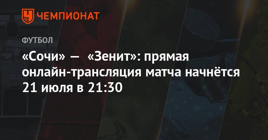 «Сочи» — «Зенит»: прямая онлайн-трансляция матча начнётся 21 июля в 21:30